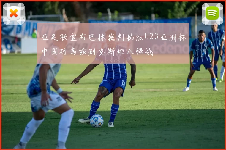 亚足联宣布巴林裁判执法U23亚洲杯中国对乌兹别克斯坦八强战