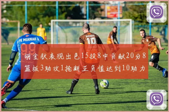 胡金秋表现出色15投8中贡献20分8篮板3助攻1抢断正负值达到10助力球队胜利