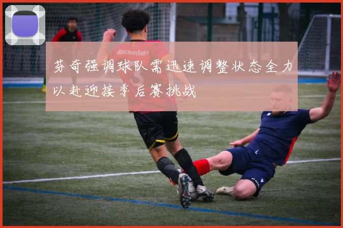芬奇强调球队需迅速调整状态全力以赴迎接季后赛挑战