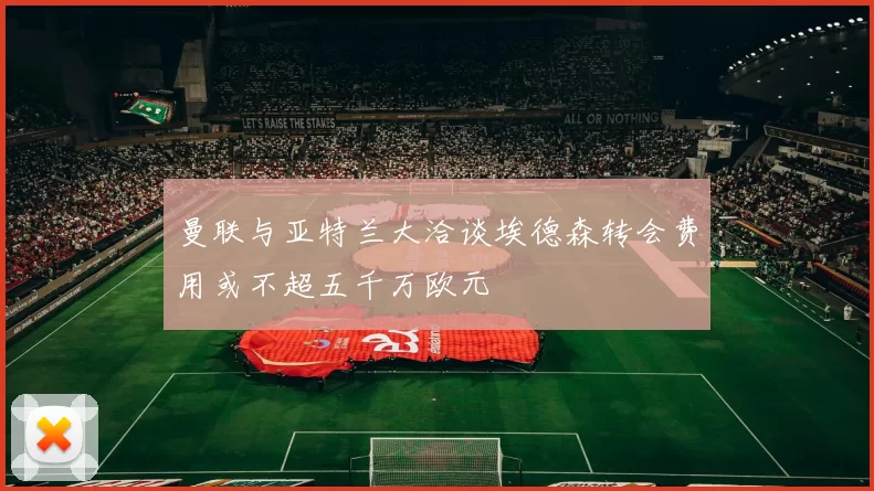 曼联与亚特兰大洽谈埃德森转会费用或不超五千万欧元