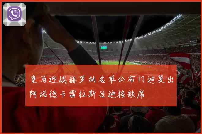 皇马迎战赫罗纳名单公布门迪复出阿诺德卡雷拉斯吕迪格缺席