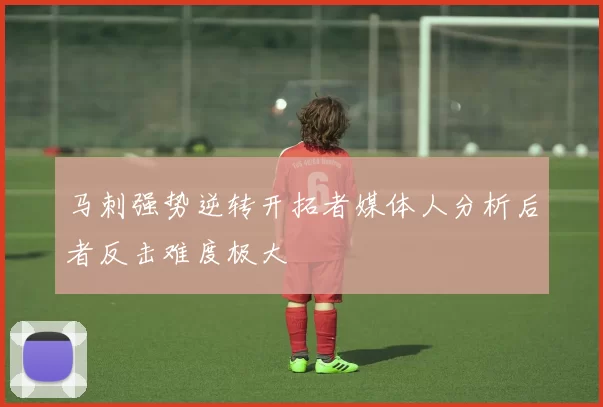 马刺强势逆转开拓者媒体人分析后者反击难度极大