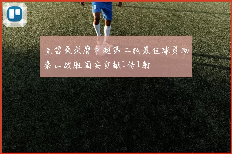 克雷桑荣膺中超第二轮最佳球员助泰山战胜国安贡献1传1射