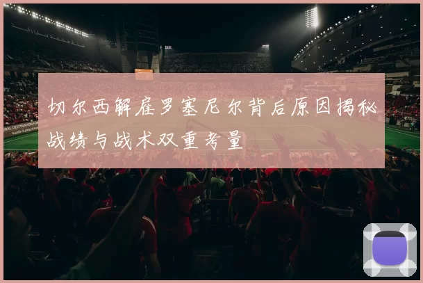 切尔西解雇罗塞尼尔背后原因揭秘战绩与战术双重考量