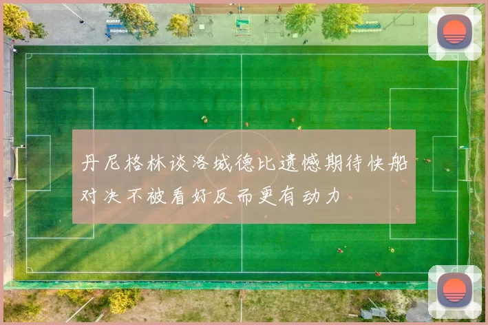 丹尼格林谈洛城德比遗憾期待快船对决不被看好反而更有动力