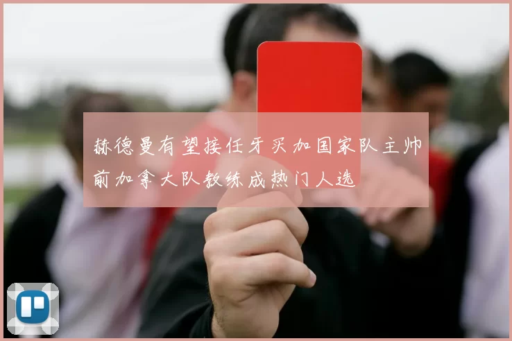 赫德曼有望接任牙买加国家队主帅前加拿大队教练成热门人选